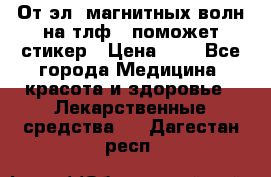 От эл. магнитных волн на тлф – поможет стикер › Цена ­ 1 - Все города Медицина, красота и здоровье » Лекарственные средства   . Дагестан респ.